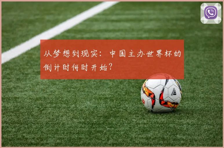 从梦想到现实：中国主办世界杯的倒计时何时开始？