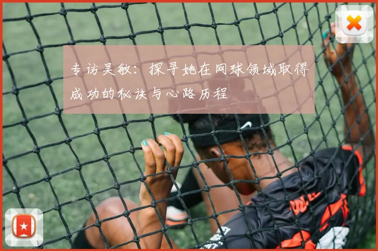专访吴敏：探寻她在网球领域取得成功的秘诀与心路历程