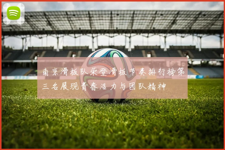 南京滑板队荣登滑板节奏排行榜第三名展现青春活力与团队精神