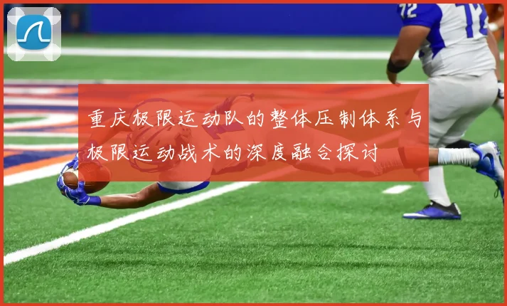 重庆极限运动队的整体压制体系与极限运动战术的深度融合探讨