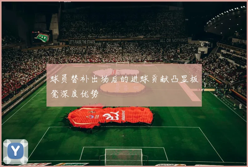 球员替补出场后的进球贡献凸显板凳深度优势