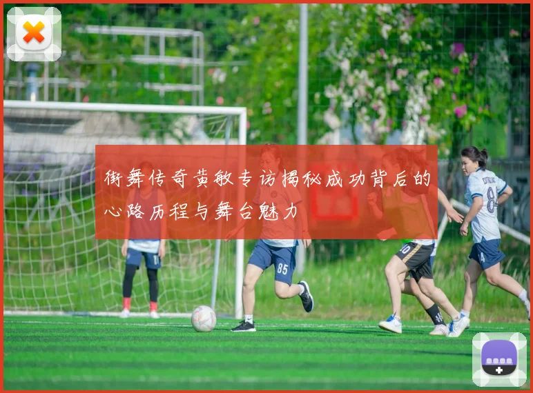 街舞传奇黄敏专访揭秘成功背后的心路历程与舞台魅力