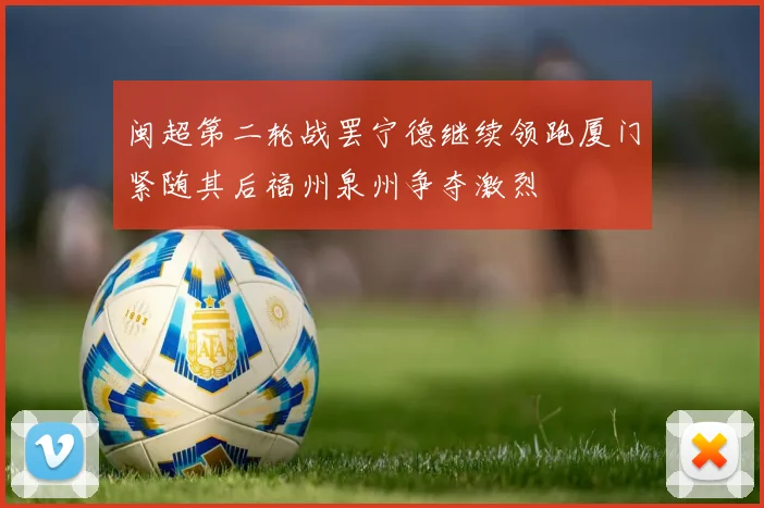 闽超第二轮战罢宁德继续领跑厦门紧随其后福州泉州争夺激烈