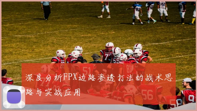 深度分析FPX边路渗透打法的战术思路与实战应用