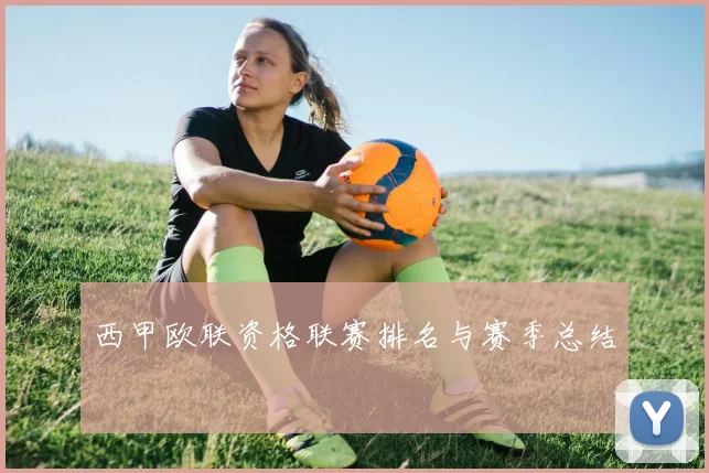 西甲欧联资格联赛排名与赛季总结