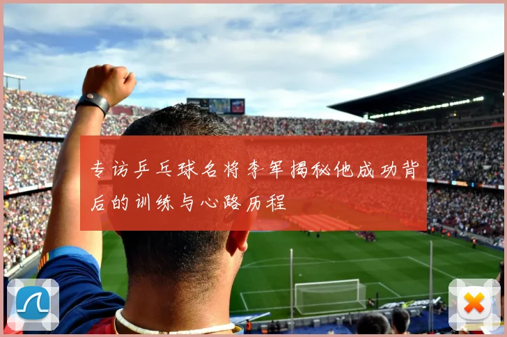 专访乒乓球名将李军揭秘他成功背后的训练与心路历程