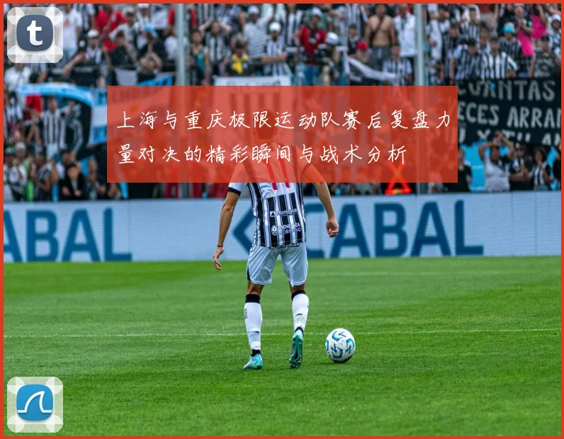 上海与重庆极限运动队赛后复盘力量对决的精彩瞬间与战术分析